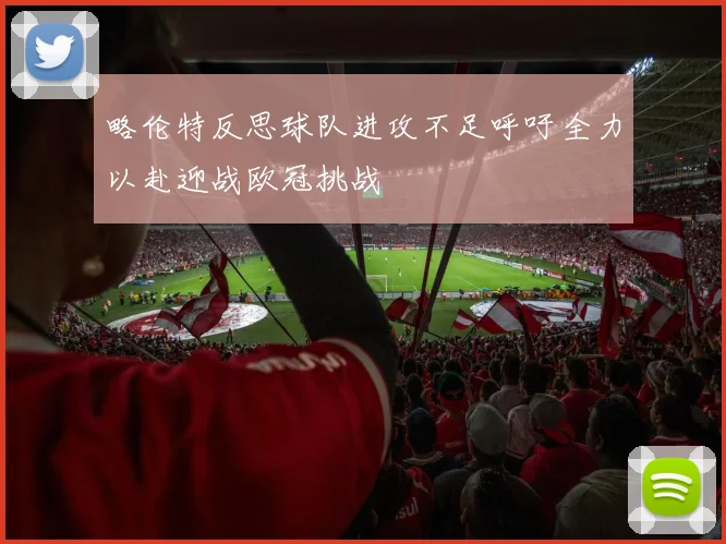 略伦特反思球队进攻不足呼吁全力以赴迎战欧冠挑战