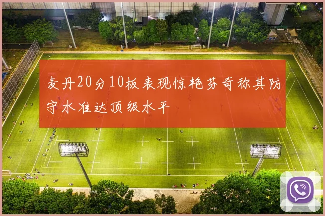 麦丹20分10板表现惊艳芬奇称其防守水准达顶级水平