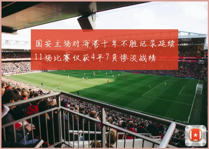 国安主场对海港十年不胜记录延续11场比赛仅获4平7负惨淡战绩