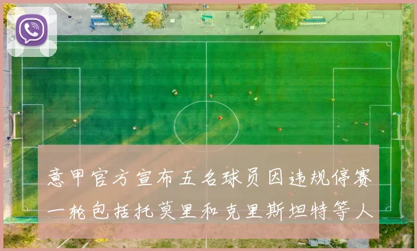 意甲官方宣布五名球员因违规停赛一轮包括托莫里和克里斯坦特等人