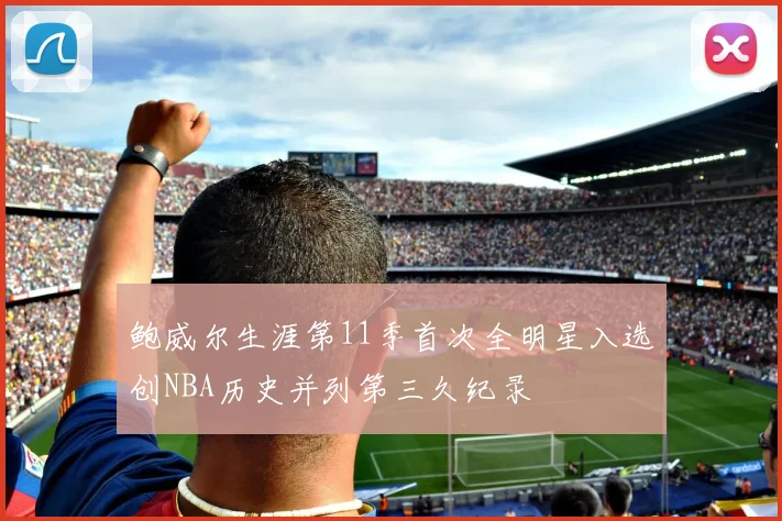 鲍威尔生涯第11季首次全明星入选创NBA历史并列第三久纪录