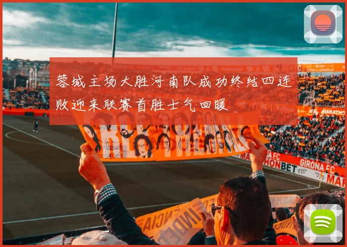 蓉城主场大胜河南队成功终结四连败迎来联赛首胜士气回暖