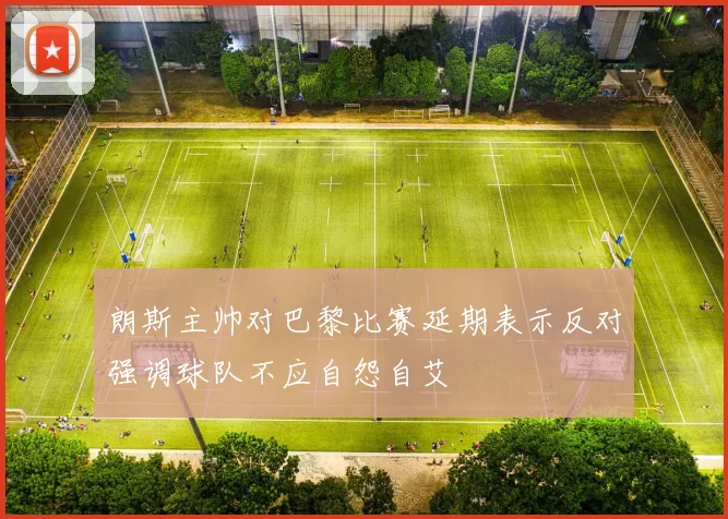 朗斯主帅对巴黎比赛延期表示反对强调球队不应自怨自艾