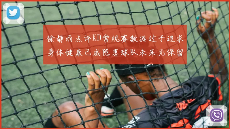 徐静雨点评KD常规赛数据过于追求身体健康已成隐患球队未来无保留意义