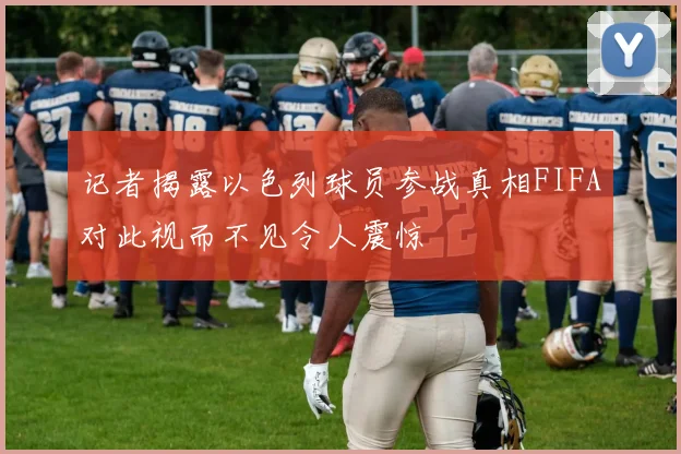 记者揭露以色列球员参战真相FIFA对此视而不见令人震惊