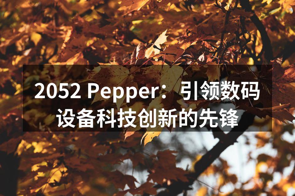 2052 Pepper：引领数码设备科技创新的先锋