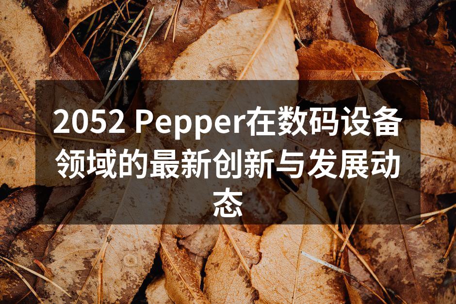 2052 Pepper在数码设备领域的最新创新与发展动态