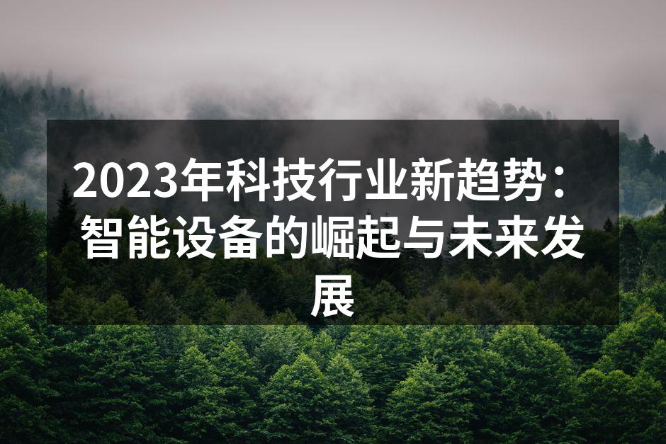 2023年科技行业新趋势：智能设备的崛起与未来发展