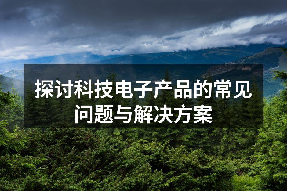探讨科技电子产品的常见问题与解决方案