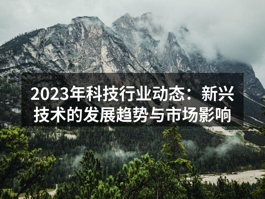 2023年科技行业动态：新兴技术的发展趋势与市场影响