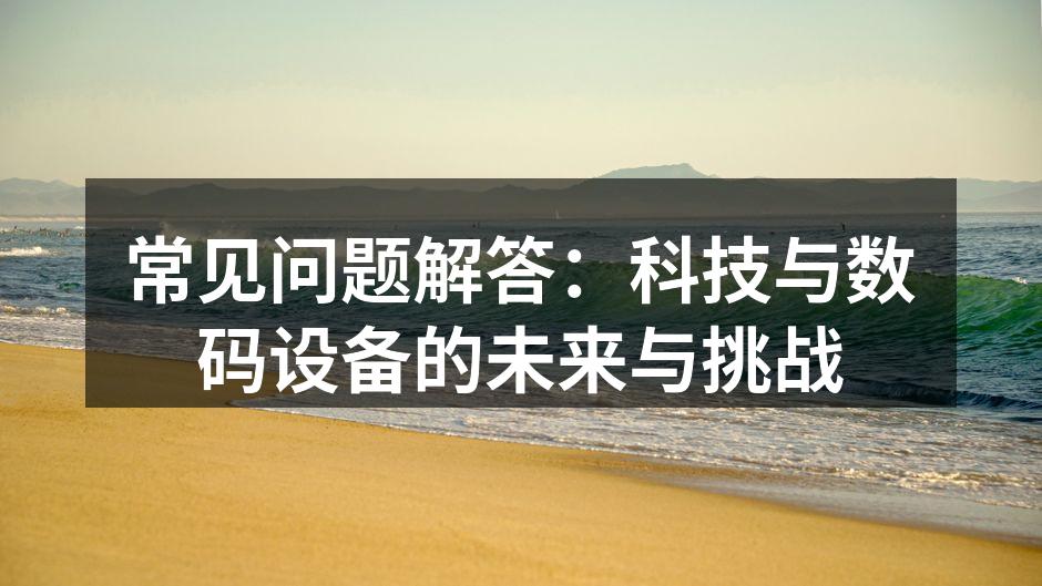 常见问题解答：科技与数码设备的未来与挑战